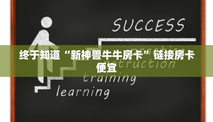 终于知道“新神兽牛牛房卡”链接房卡便宜
