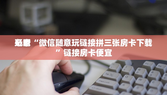 玩家
必看“微信随意玩链接拼三张房卡下载”链接房卡便宜