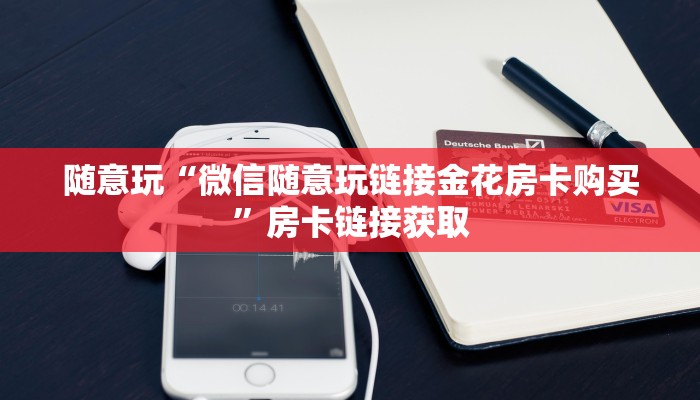 玩金花“微信随意玩金花房卡在哪里下载”链接房卡便宜