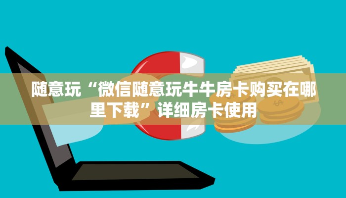 随意玩“微信随意玩牛牛房卡购买在哪里下载”详细房卡使用