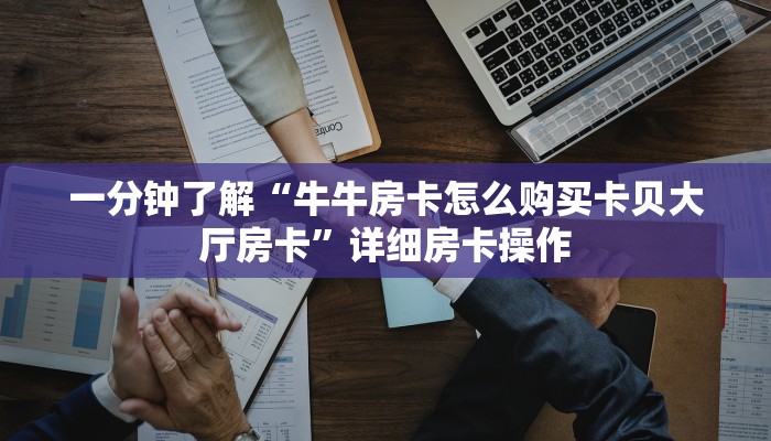 一分钟了解“牛牛房卡怎么购买卡贝大厅房卡”详细房卡操作