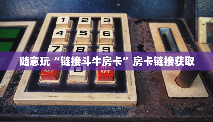 随意玩“链接斗牛房卡”房卡链接获取
