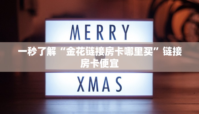 一秒了解“金花链接房卡哪里买”链接房卡便宜