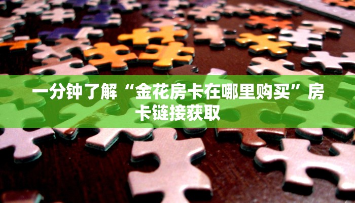 一分钟了解“金花房卡在哪里购买”房卡链接获取