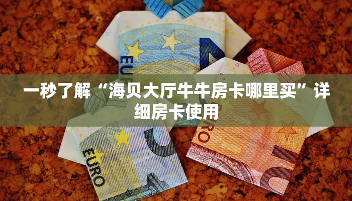 一秒了解“海贝大厅牛牛房卡哪里买”详细房卡使用
