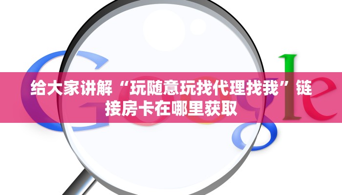 给大家讲解“玩随意玩找代理找我”链接房卡在哪里获取