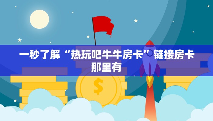 一秒了解“热玩吧牛牛房卡”链接房卡那里有