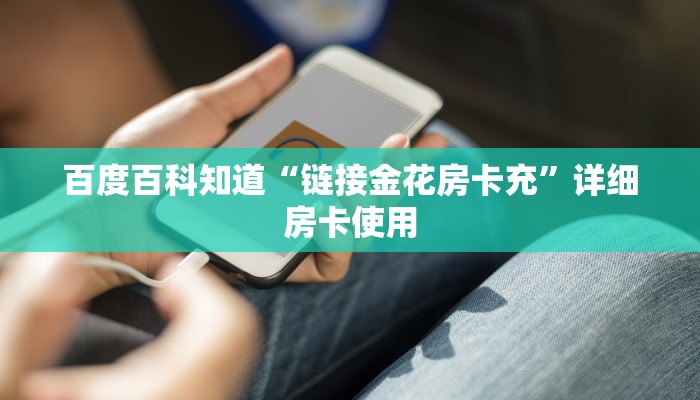 百度百科知道“链接金花房卡充”详细房卡使用