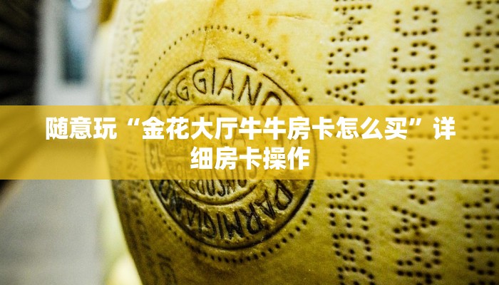 随意玩“金花大厅牛牛房卡怎么买”详细房卡操作