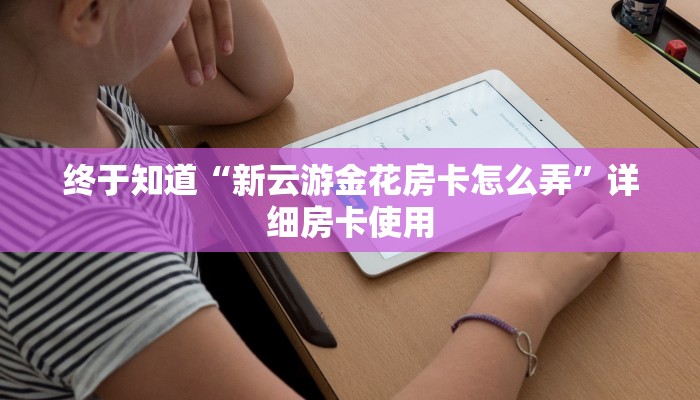 终于知道“新云游金花房卡怎么弄”详细房卡使用
