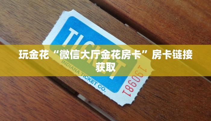 玩金花“微信大厅金花房卡”房卡链接获取
