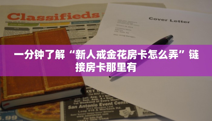 一分钟了解“新人戒金花房卡怎么弄”链接房卡那里有