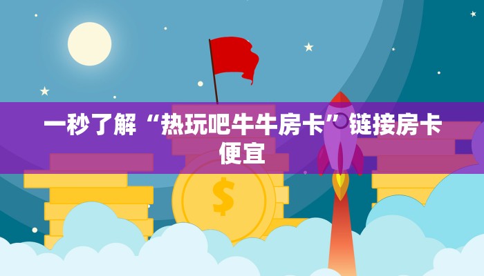 一秒了解“热玩吧牛牛房卡”链接房卡便宜