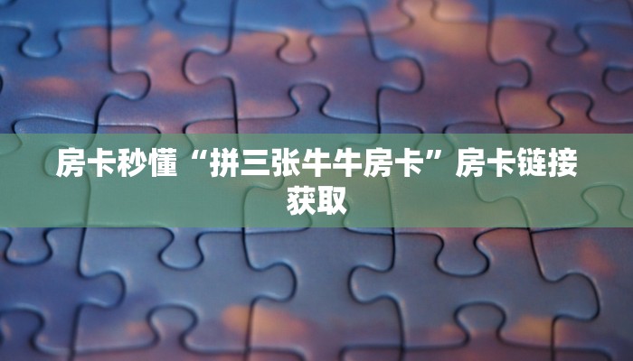 房卡秒懂“拼三张牛牛房卡”房卡链接获取