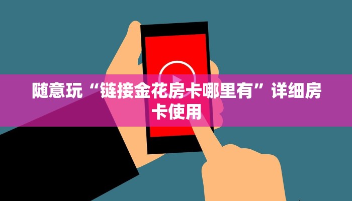 随意玩“链接金花房卡哪里有”详细房卡使用
