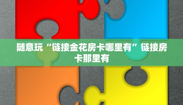 随意玩“链接金花房卡哪里有”链接房卡那里有