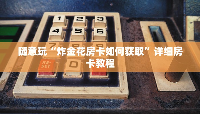 随意玩“炸金花房卡如何获取”详细房卡教程