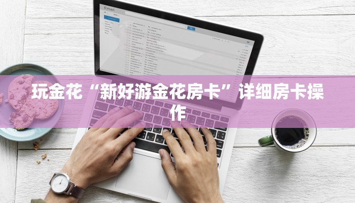 玩金花“新好游金花房卡”详细房卡操作