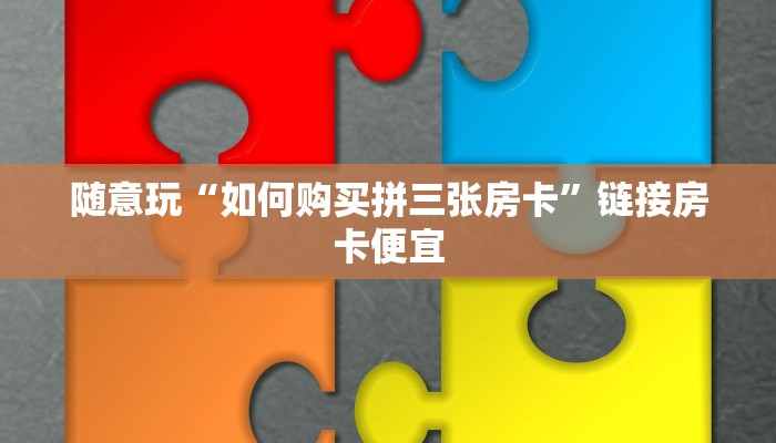 随意玩“如何购买拼三张房卡”链接房卡便宜