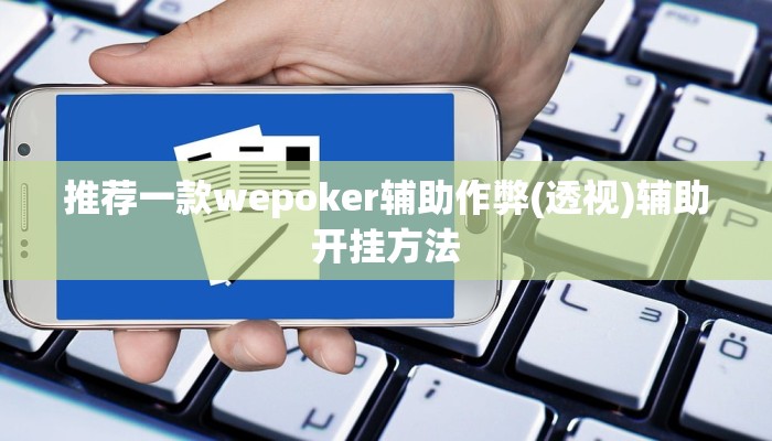 推荐一款wepoker辅助作弊(透视)辅助开挂方法