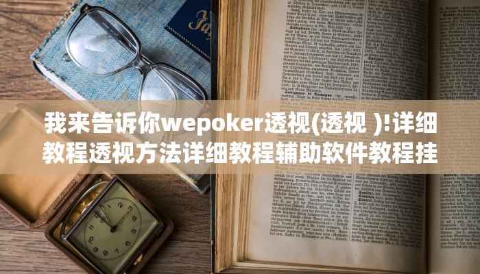 我来告诉你wepoker透视(透视 )!详细教程透视方法详细教程辅助软件教程挂 