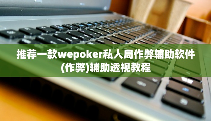 推荐一款wepoker私人局作弊辅助软件(作弊)辅助透视教程