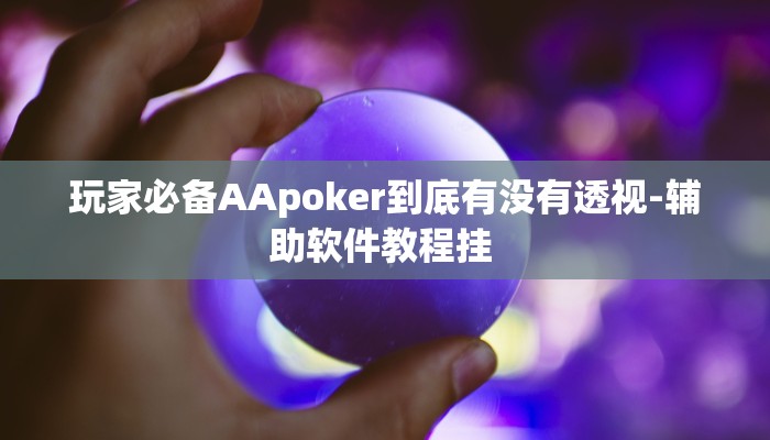 玩家必备AApoker到底有没有透视-辅助软件教程挂 