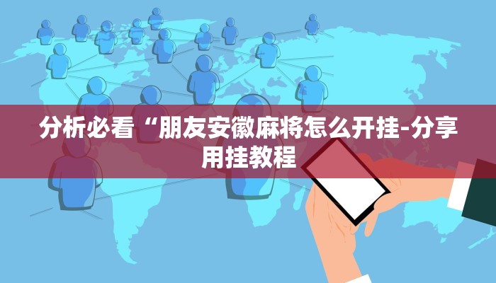 分析必看“朋友安徽麻将怎么开挂-分享用挂教程