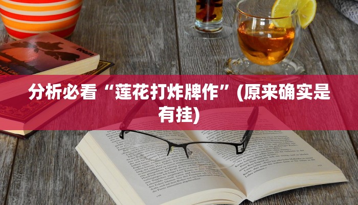 分析必看“莲花打炸牌作”(原来确实是有挂)