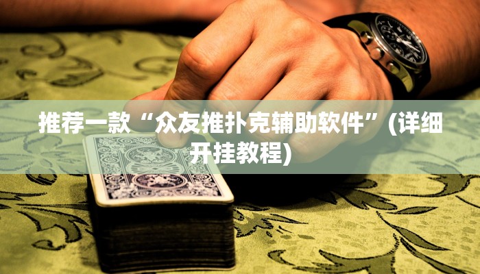 推荐一款“众友推扑克辅助软件”(详细开挂教程)