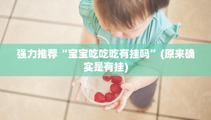 强力推荐“宝宝吃吃吃有挂吗”(原来确实是有挂)