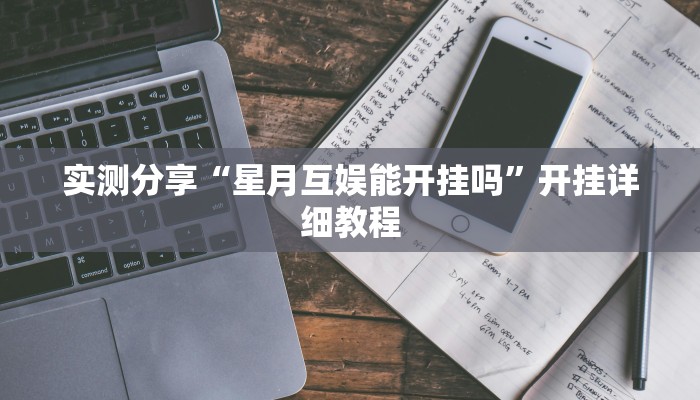 实测分享“星月互娱能开挂吗”开挂详细教程