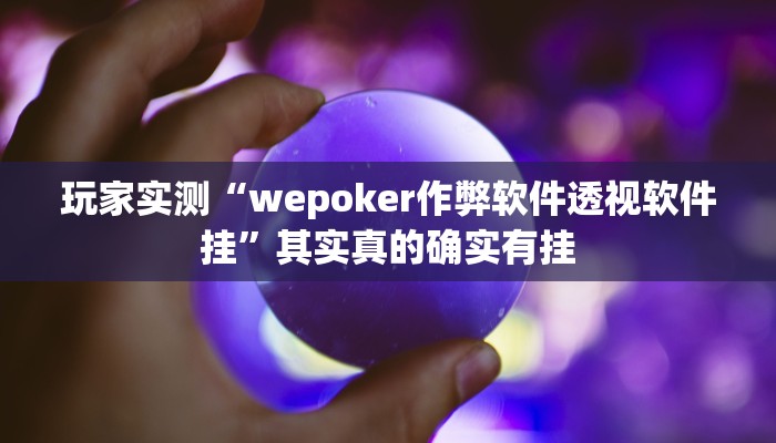 玩家实测“wepoker作弊软件透视软件挂”其实真的确实有挂