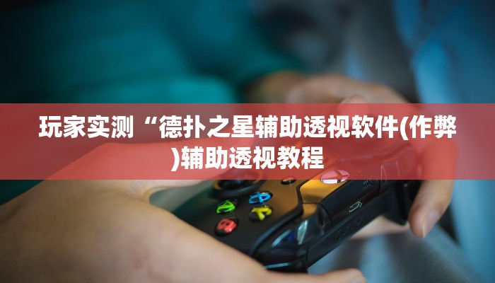 玩家实测“德扑之星辅助透视软件(作弊)辅助透视教程