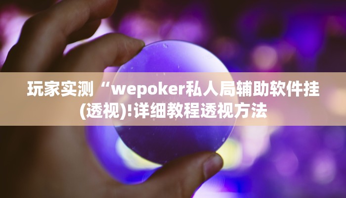 玩家实测“wepoker私人局辅助软件挂(透视)!详细教程透视方法