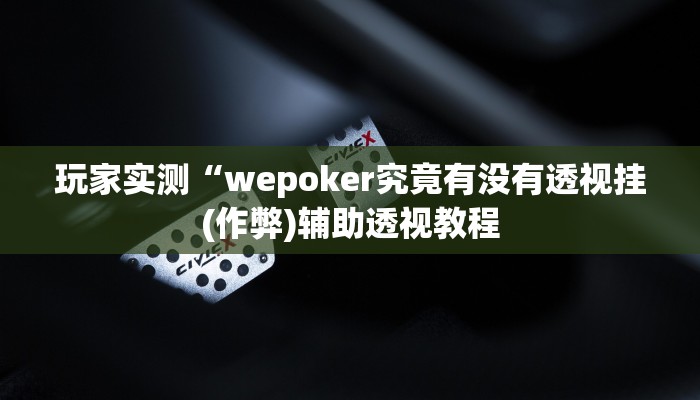 玩家实测“wepoker究竟有没有透视挂(作弊)辅助透视教程