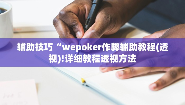 辅助技巧“wepoker作弊辅助教程(透视)!详细教程透视方法