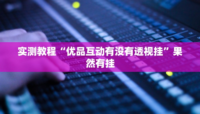 实测教程“优品互动有没有透视挂”果然有挂