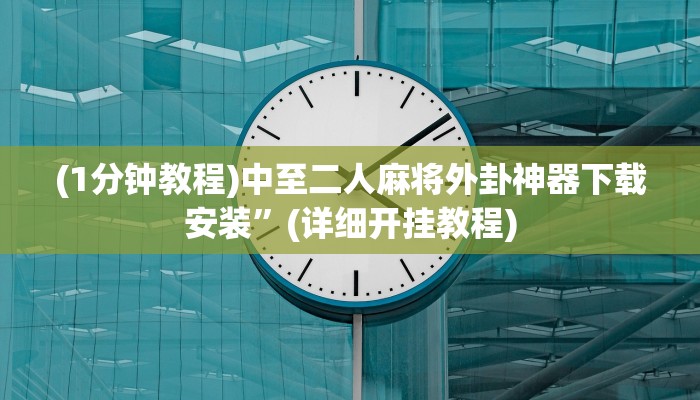 (1分钟教程)中至二人麻将外卦神器下载安装”(详细开挂教程)