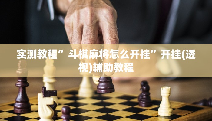 实测教程”斗棋麻将怎么开挂”开挂(透视)辅助教程