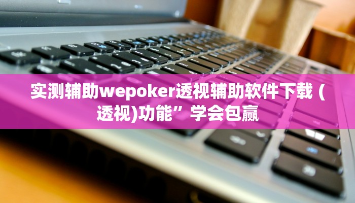 实测辅助wepoker透视辅助软件下载 (透视)功能”学会包赢
