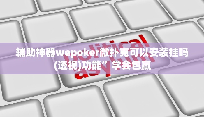辅助神器wepoker微扑克可以安装挂吗(透视)功能”学会包赢