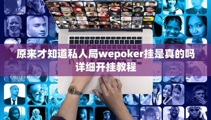 原来才知道私人局wepoker挂是真的吗详细开挂教程
