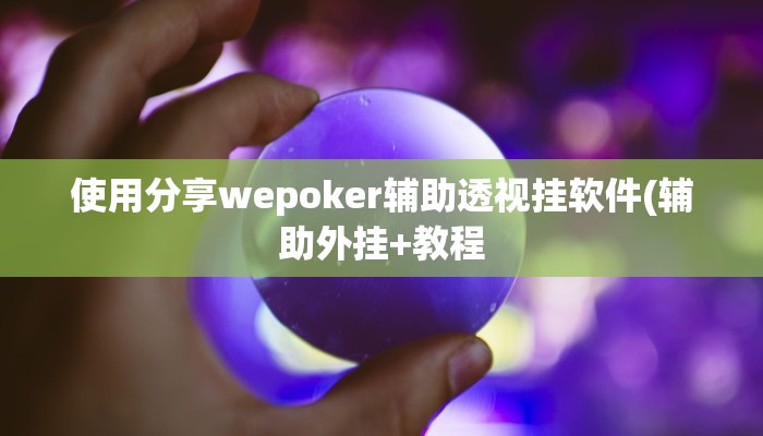 使用分享wepoker辅助透视挂软件(辅助外挂+教程