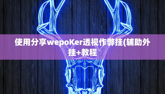 使用分享wepoKer透视作弊挂(辅助外挂+教程