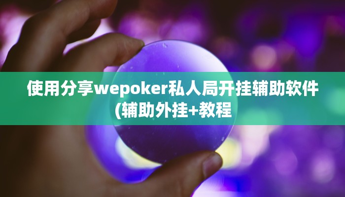 使用分享wepoker私人局开挂辅助软件(辅助外挂+教程
