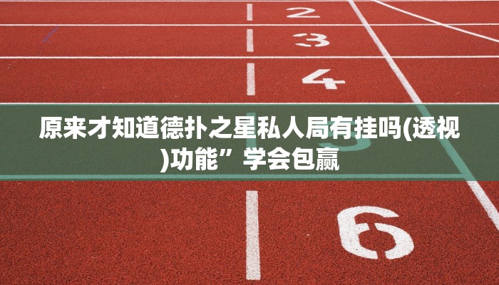 原来才知道德扑之星私人局有挂吗(透视)功能”学会包赢