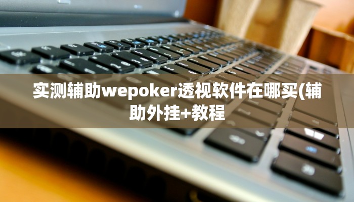 实测辅助wepoker透视软件在哪买(辅助外挂+教程