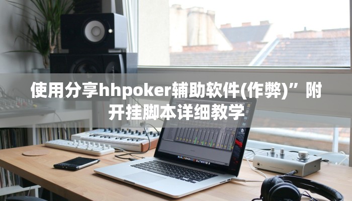 使用分享hhpoker辅助软件(作弊)”附开挂脚本详细教学