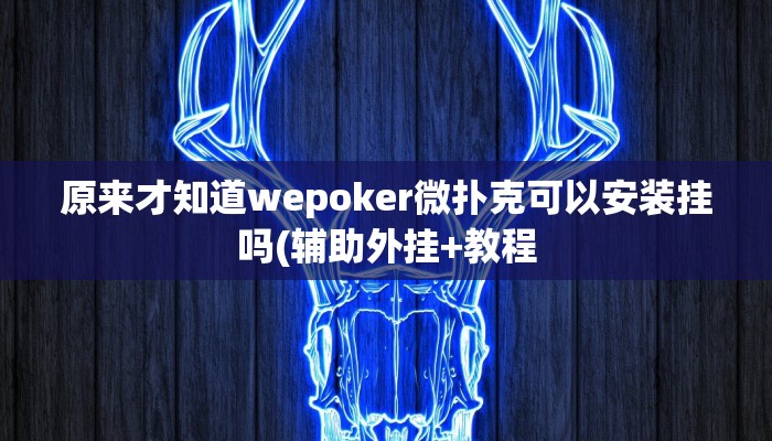 原来才知道wepoker微扑克可以安装挂吗(辅助外挂+教程